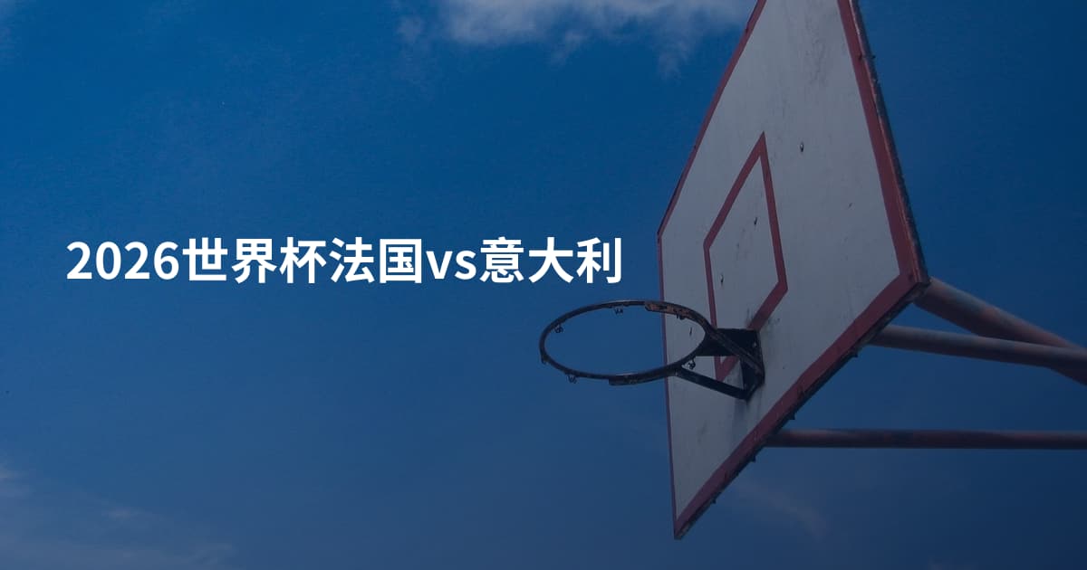 2026世界杯法国vs意大利