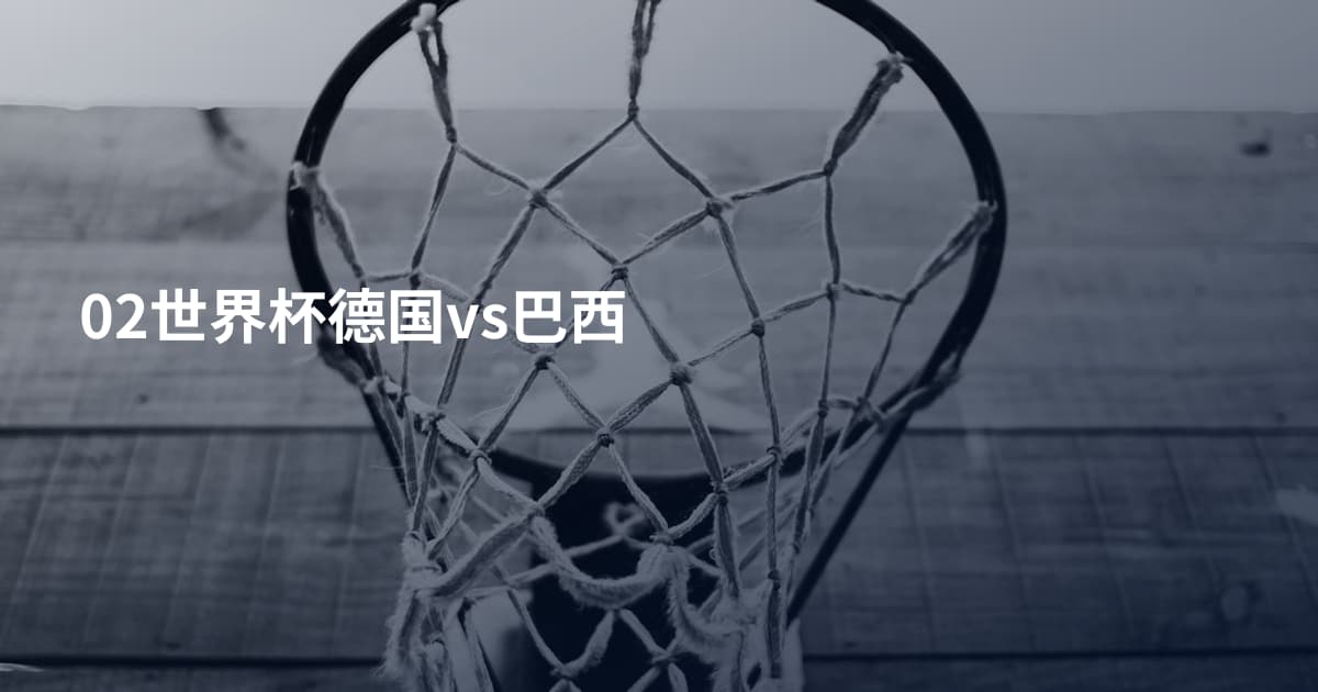 02世界杯德国vs巴西