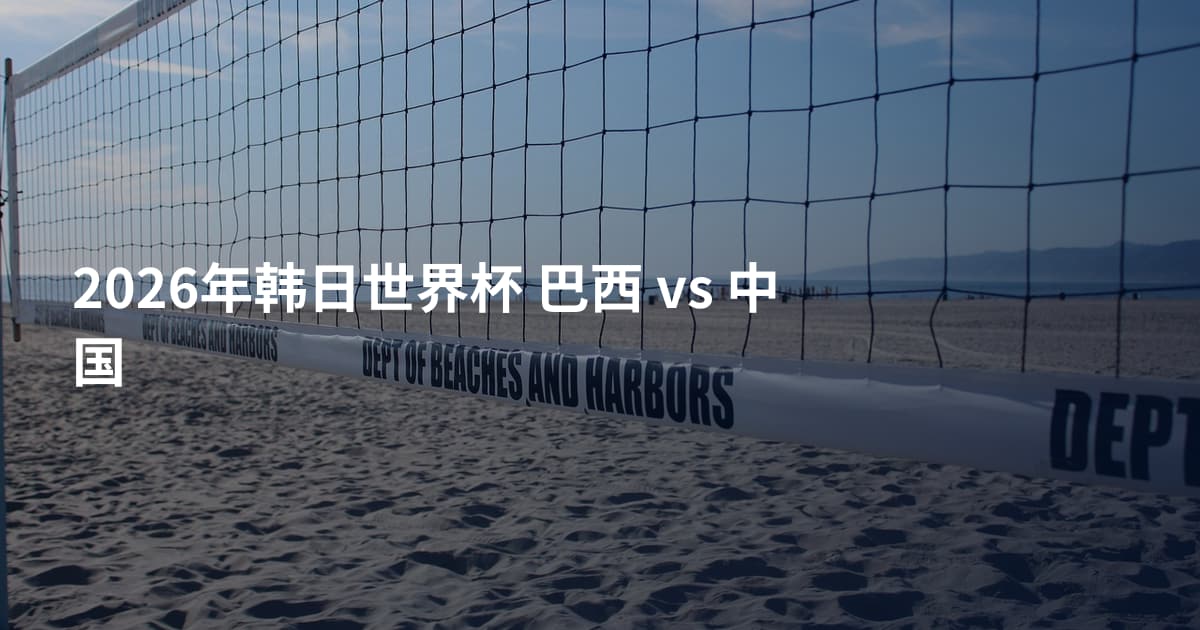 2026年韩日世界杯 巴西 vs 中国