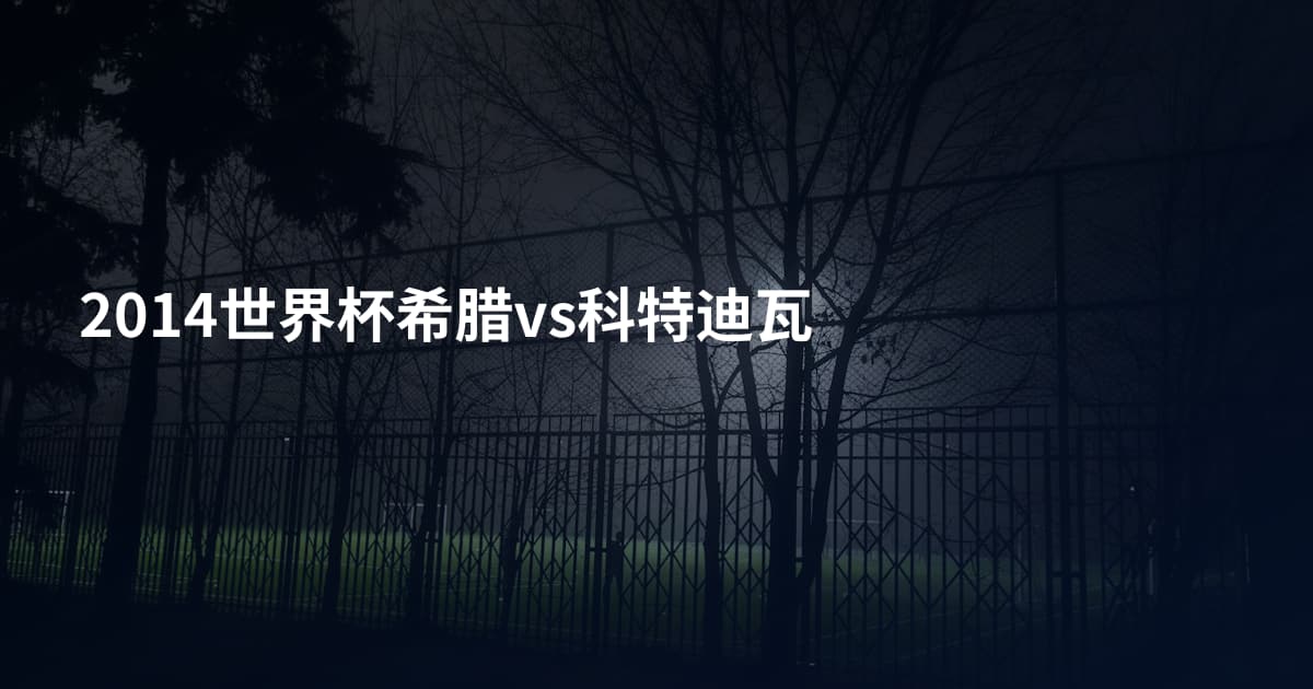 2014世界杯希腊vs科特迪瓦
