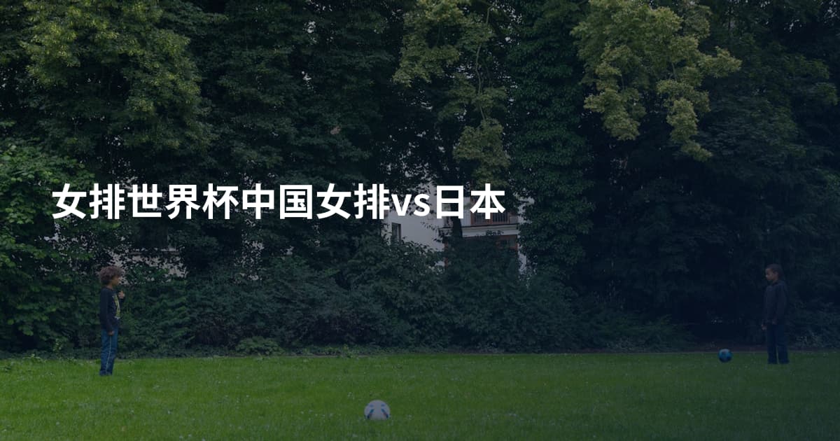 女排世界杯中国女排vs日本