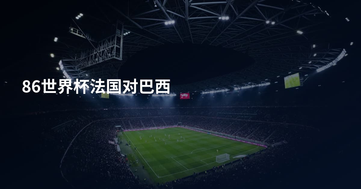 86世界杯法国对巴西