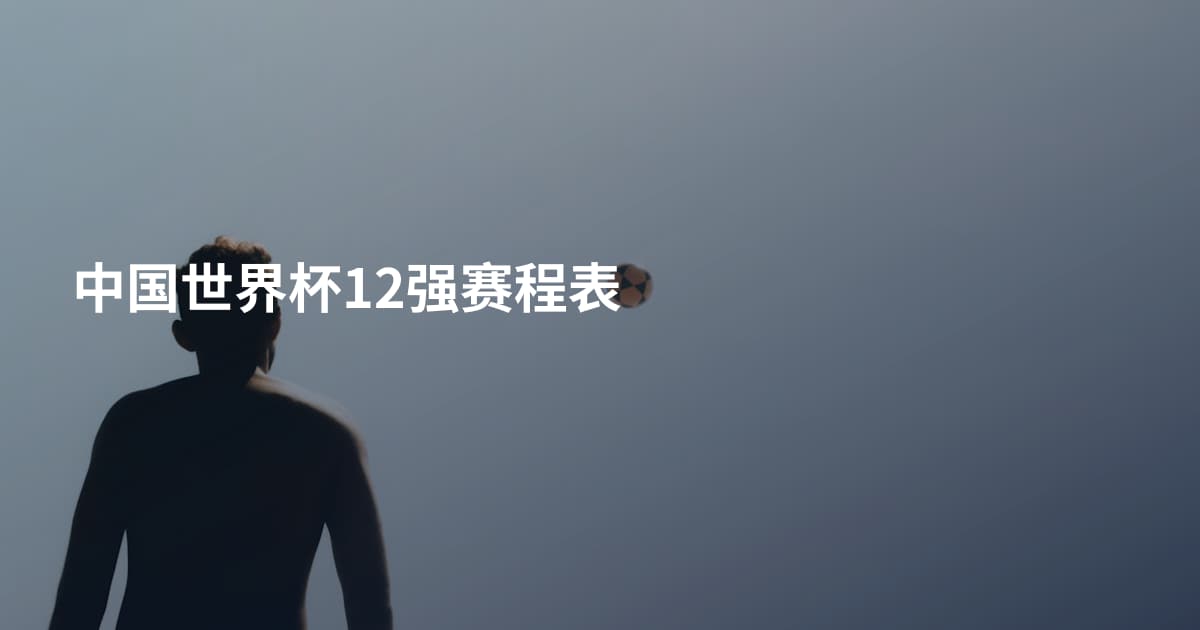 中国世界杯12强赛程表