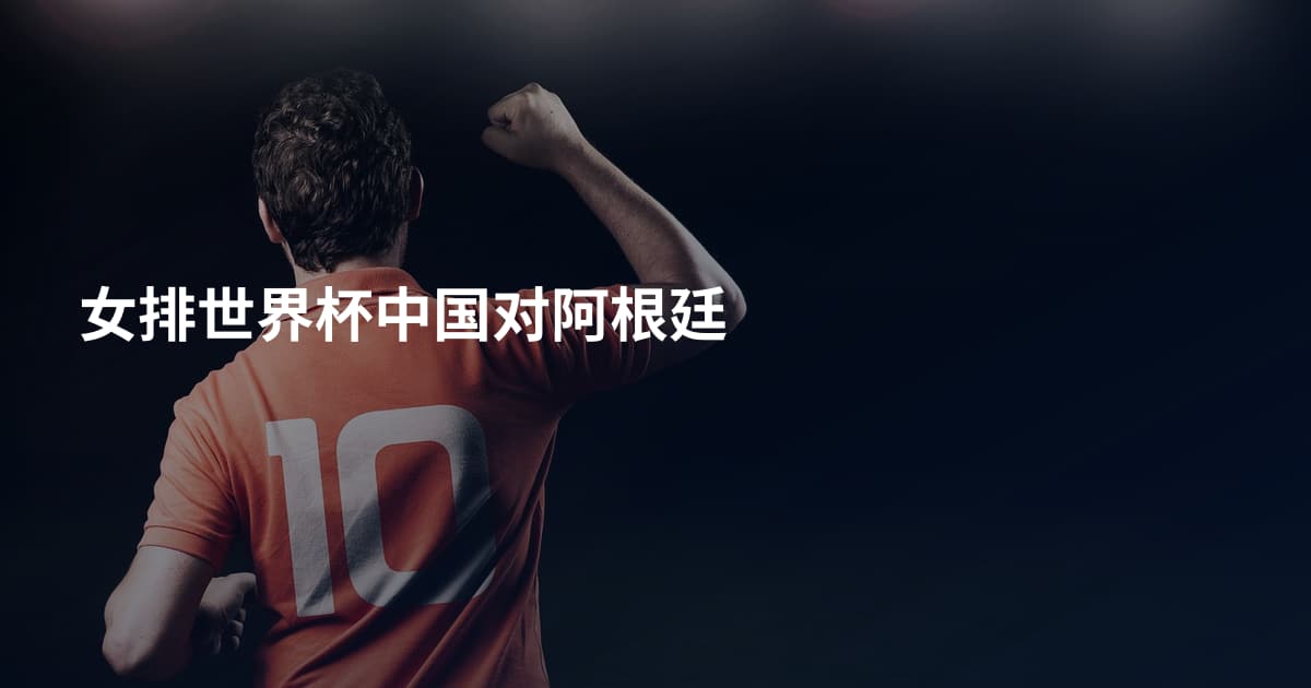 女排世界杯中国对阿根廷