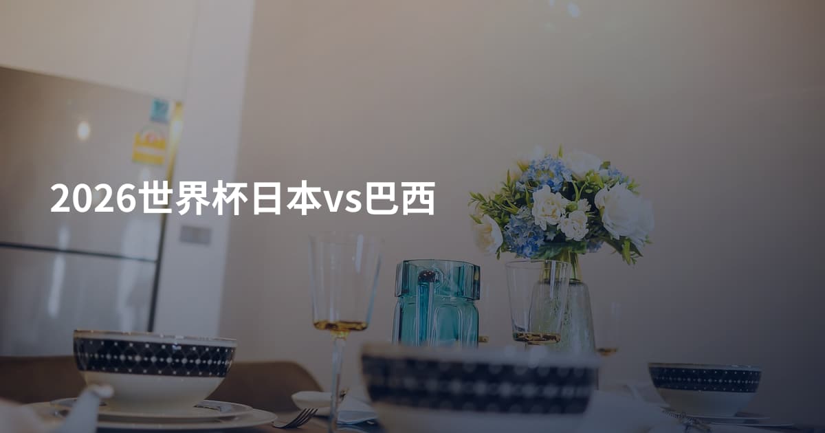 2026世界杯日本vs巴西