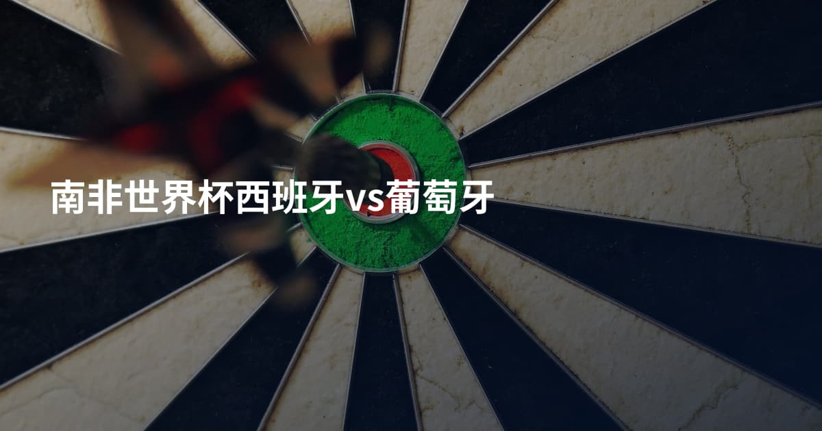 南非世界杯西班牙vs葡萄牙