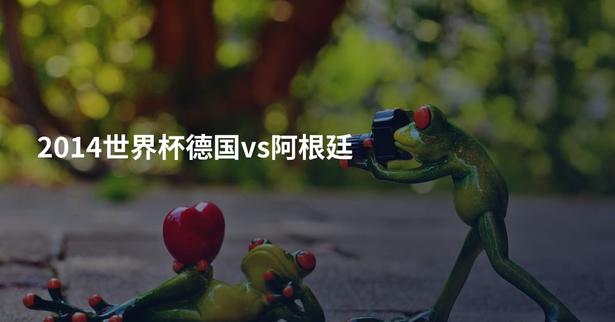 2014世界杯德国vs阿根廷