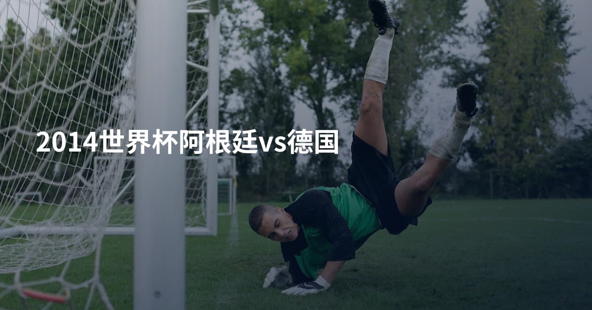 2014世界杯阿根廷vs德国