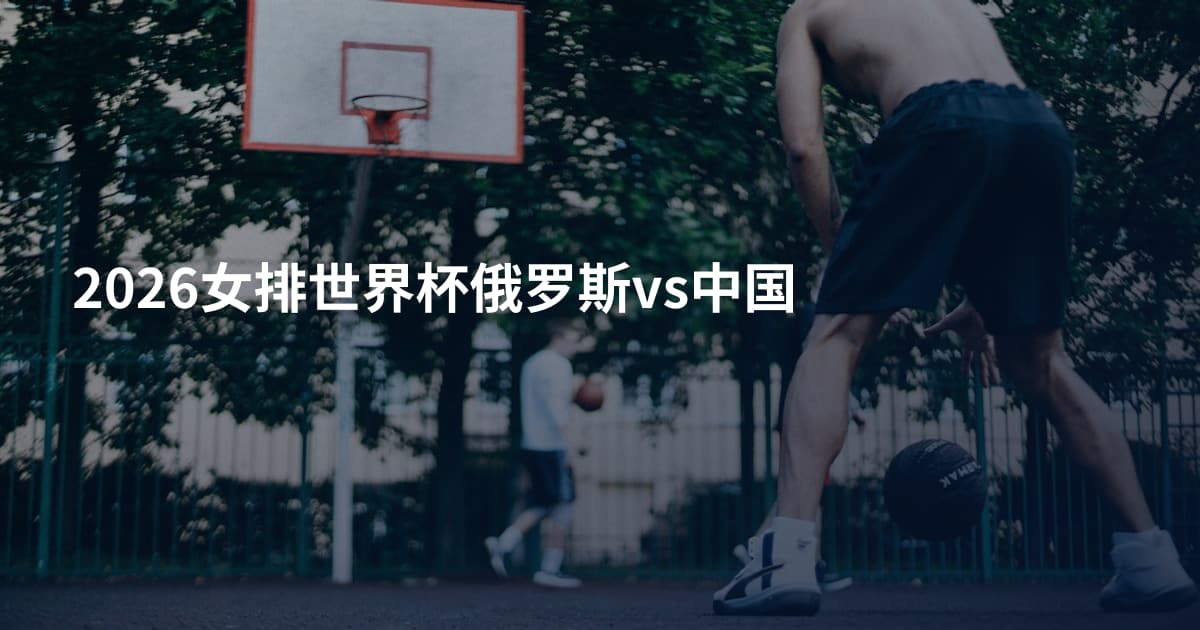 2026女排世界杯俄罗斯vs中国