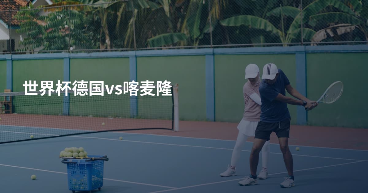 世界杯德国vs喀麦隆