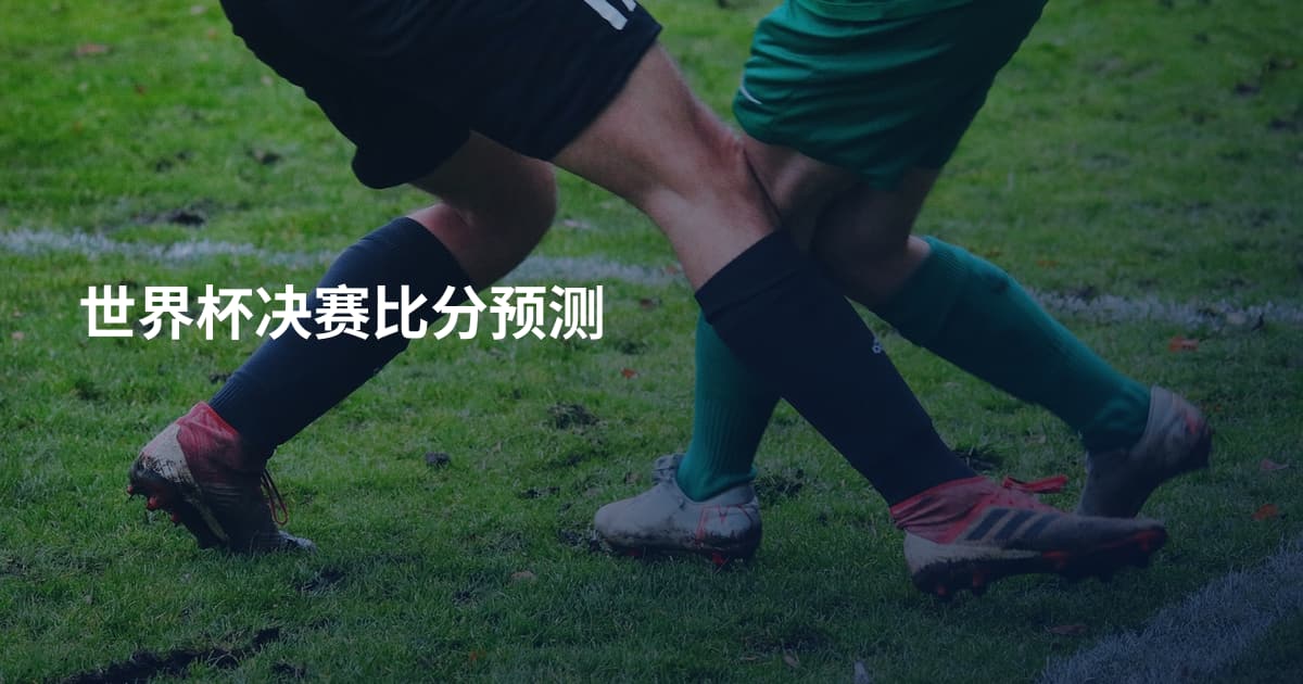 世界杯决赛比分预测
