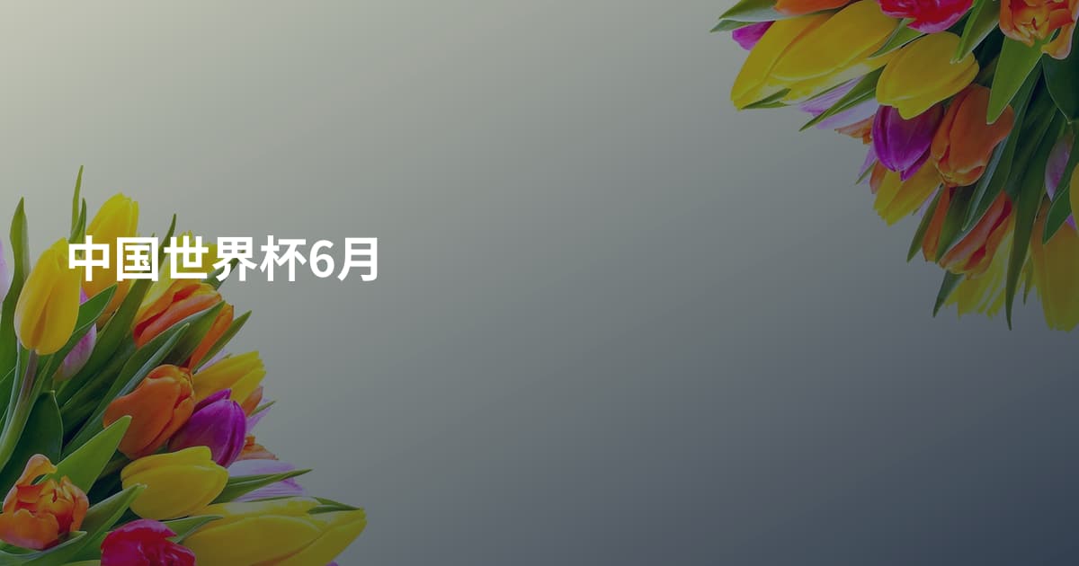中国世界杯6月