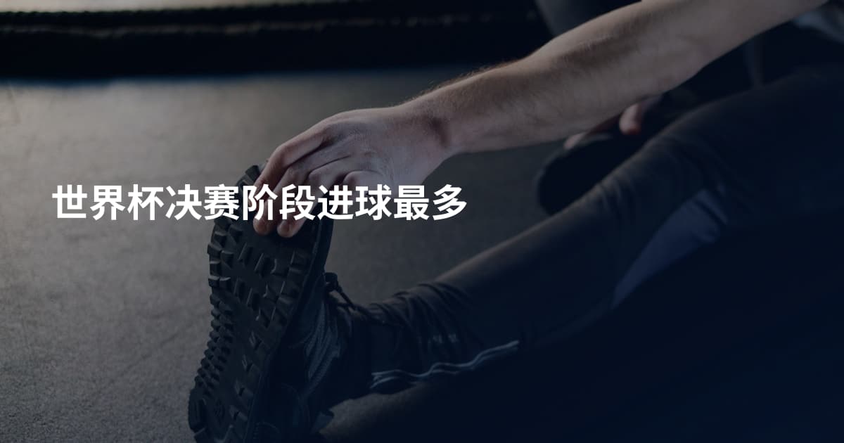 世界杯决赛阶段进球最多