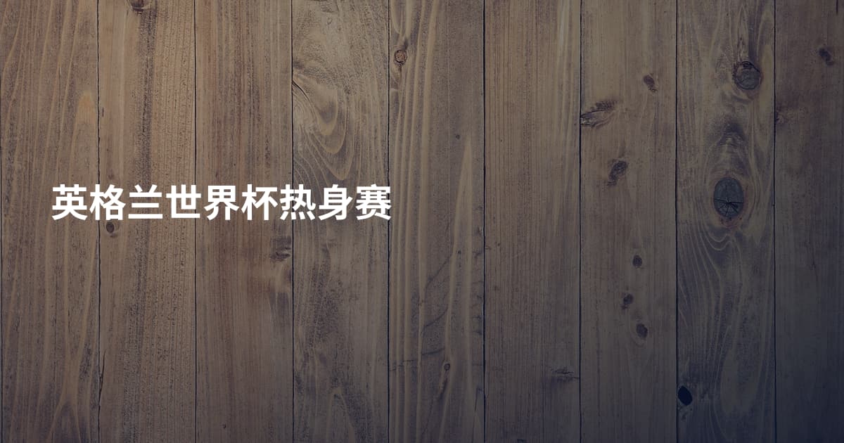 英格兰世界杯热身赛