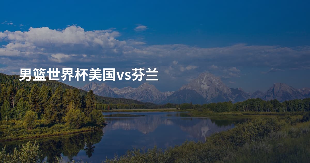 男篮世界杯美国vs芬兰
