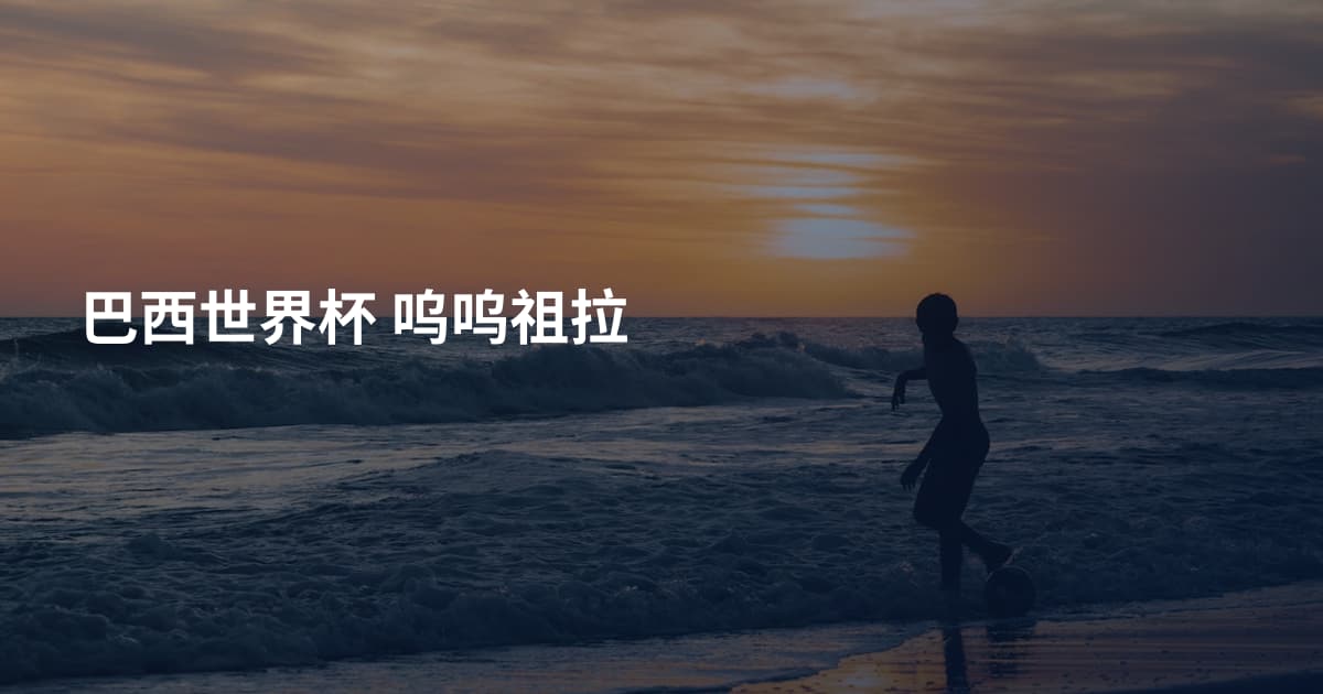 巴西世界杯 呜呜祖拉