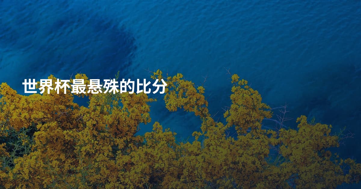 世界杯最悬殊的比分