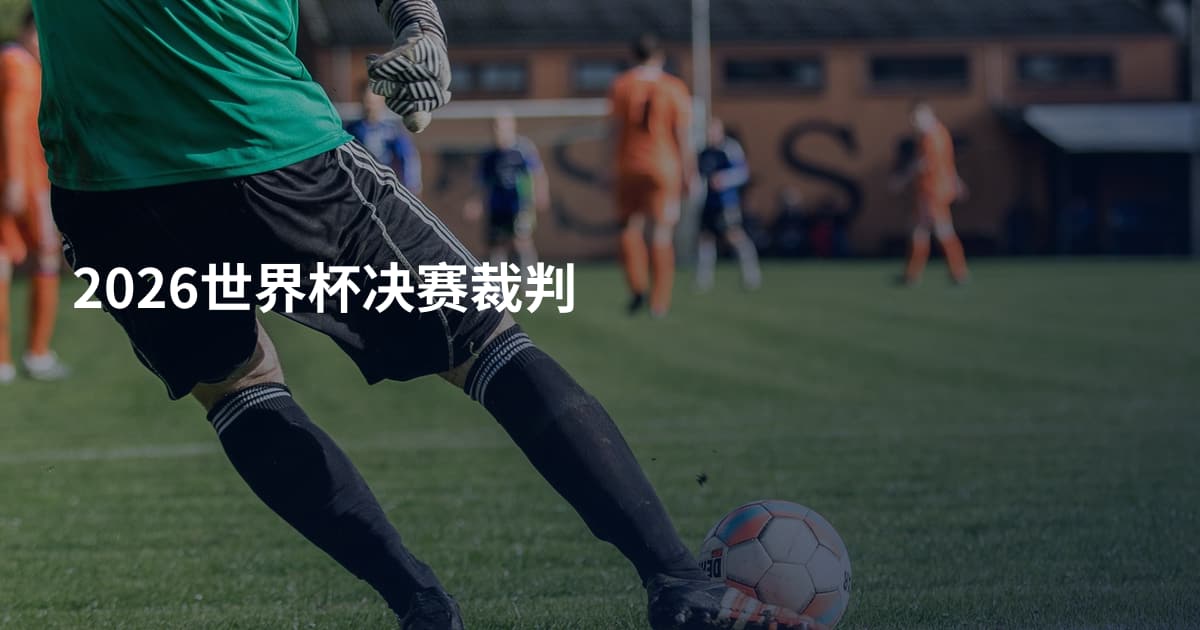 2026世界杯决赛裁判