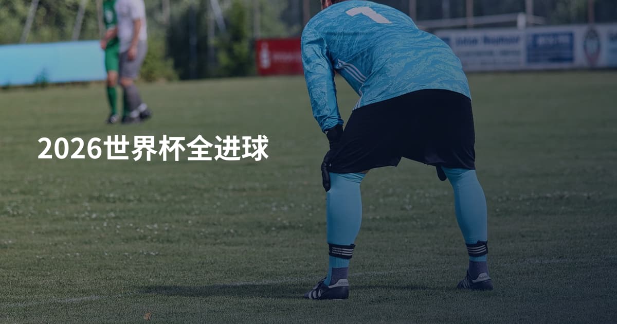 2026世界杯全进球