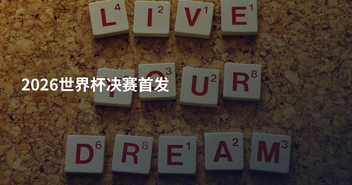 2026世界杯决赛首发