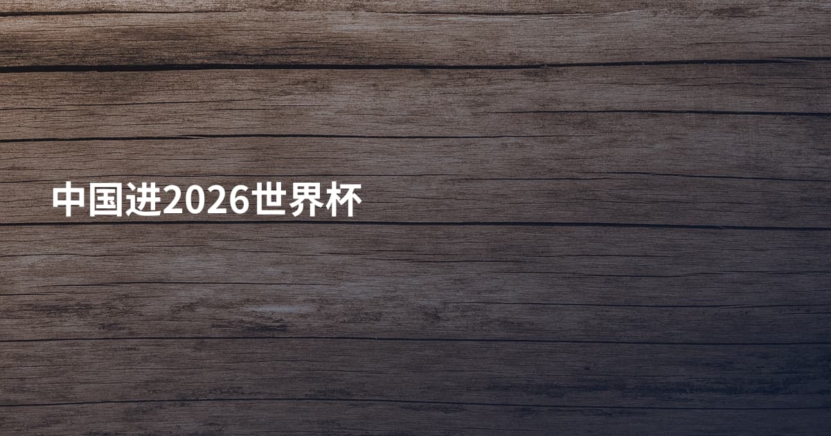 中国进2026世界杯