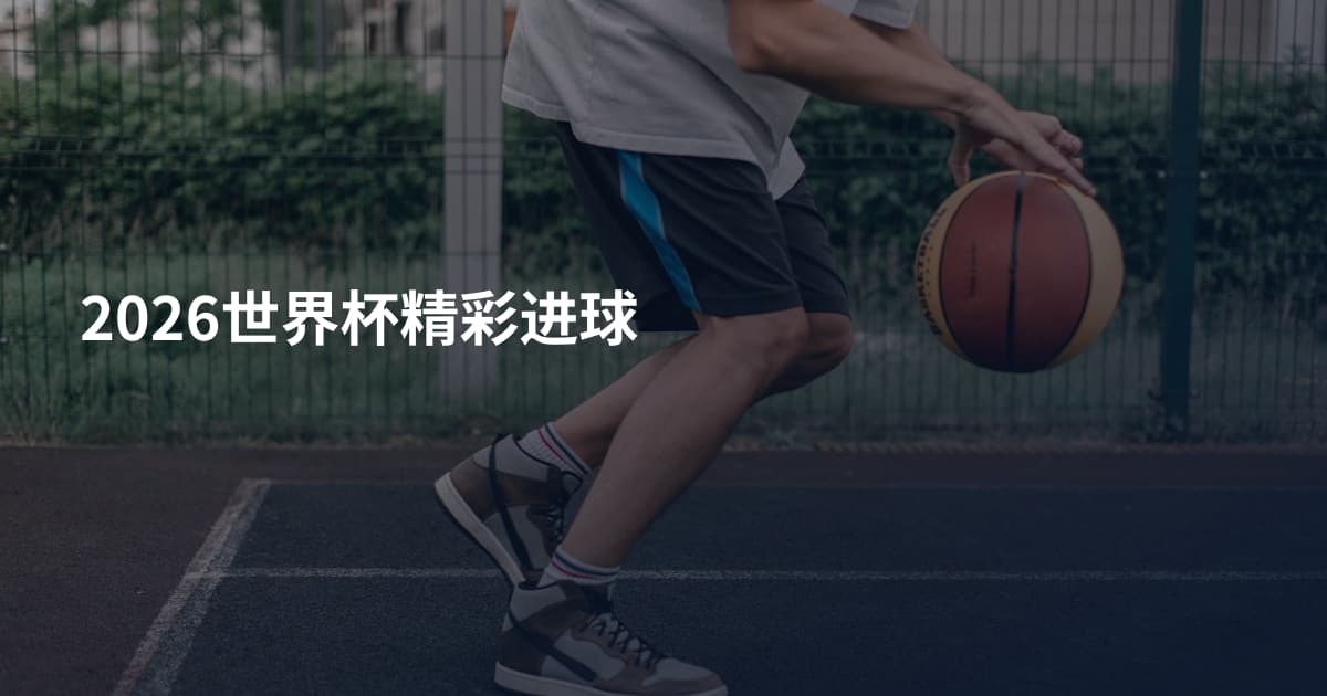 2026世界杯精彩进球