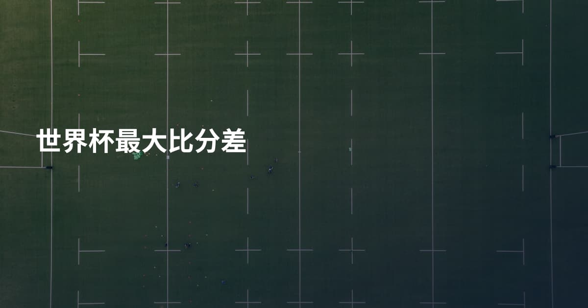 世界杯最大比分差