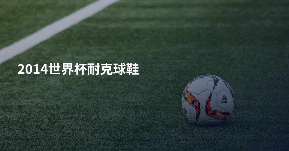 2014世界杯耐克球鞋