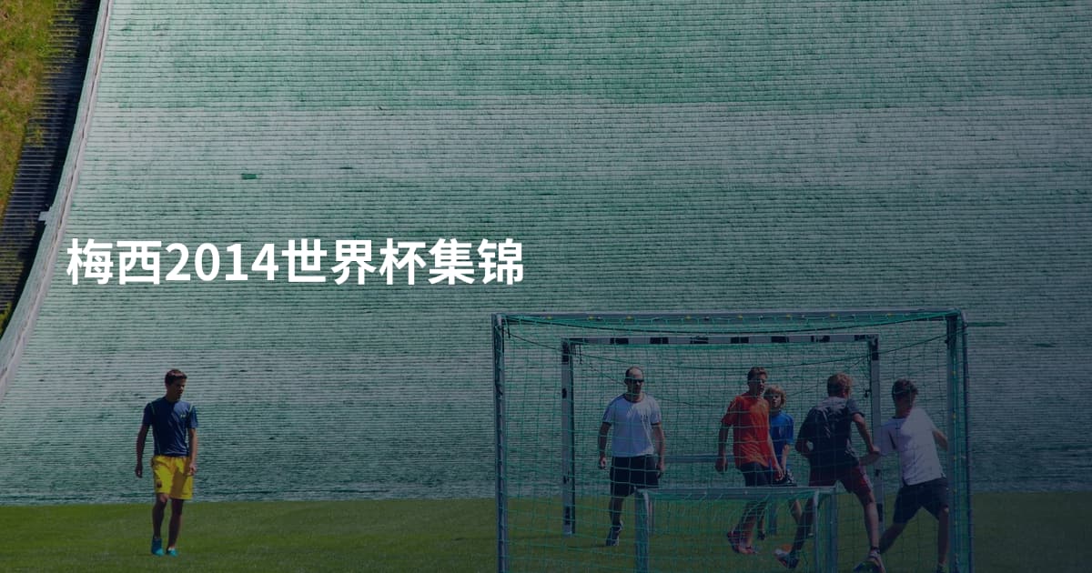 梅西2014世界杯集锦