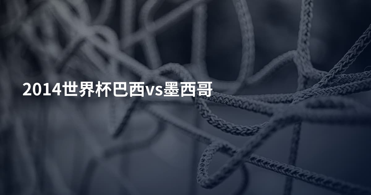 2014世界杯巴西vs墨西哥