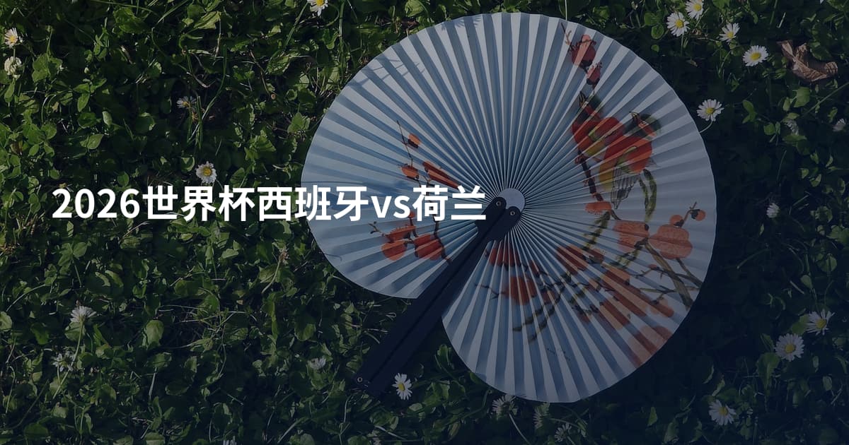 2026世界杯西班牙vs荷兰