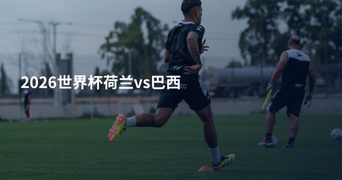 2026世界杯荷兰vs巴西
