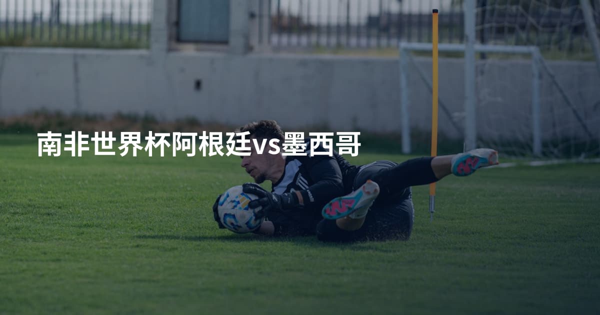 南非世界杯阿根廷vs墨西哥