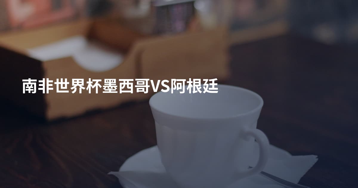 南非世界杯墨西哥VS阿根廷