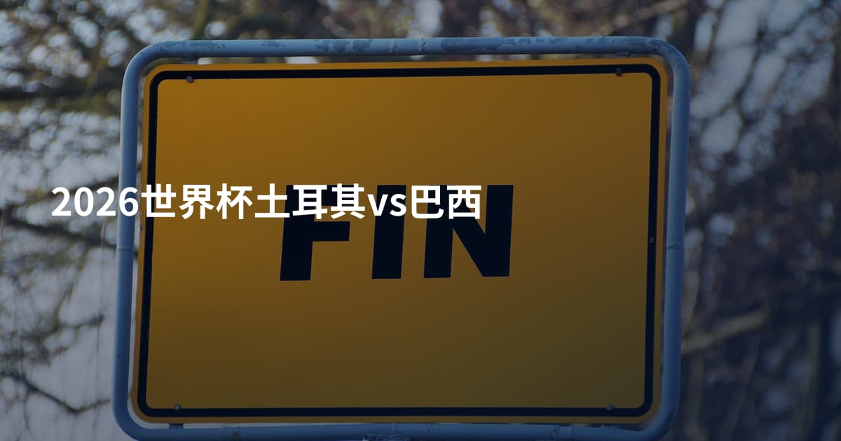 2026世界杯土耳其vs巴西