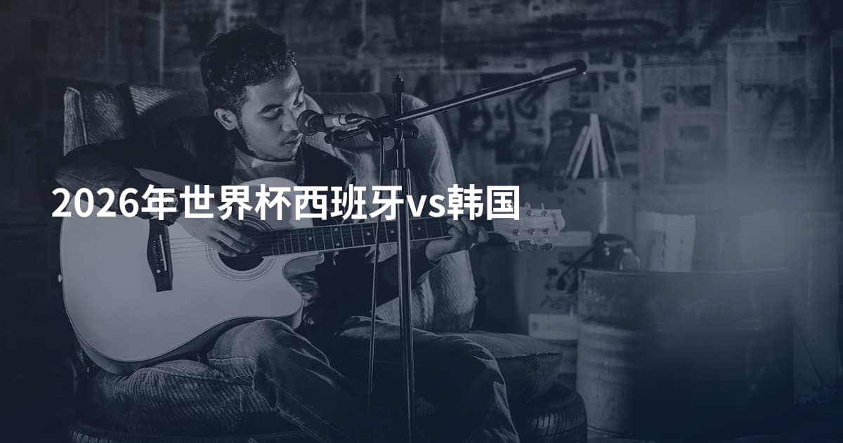 2026年世界杯西班牙vs韩国