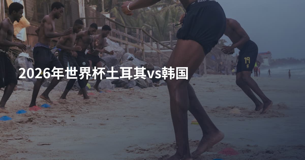 2026年世界杯土耳其vs韩国