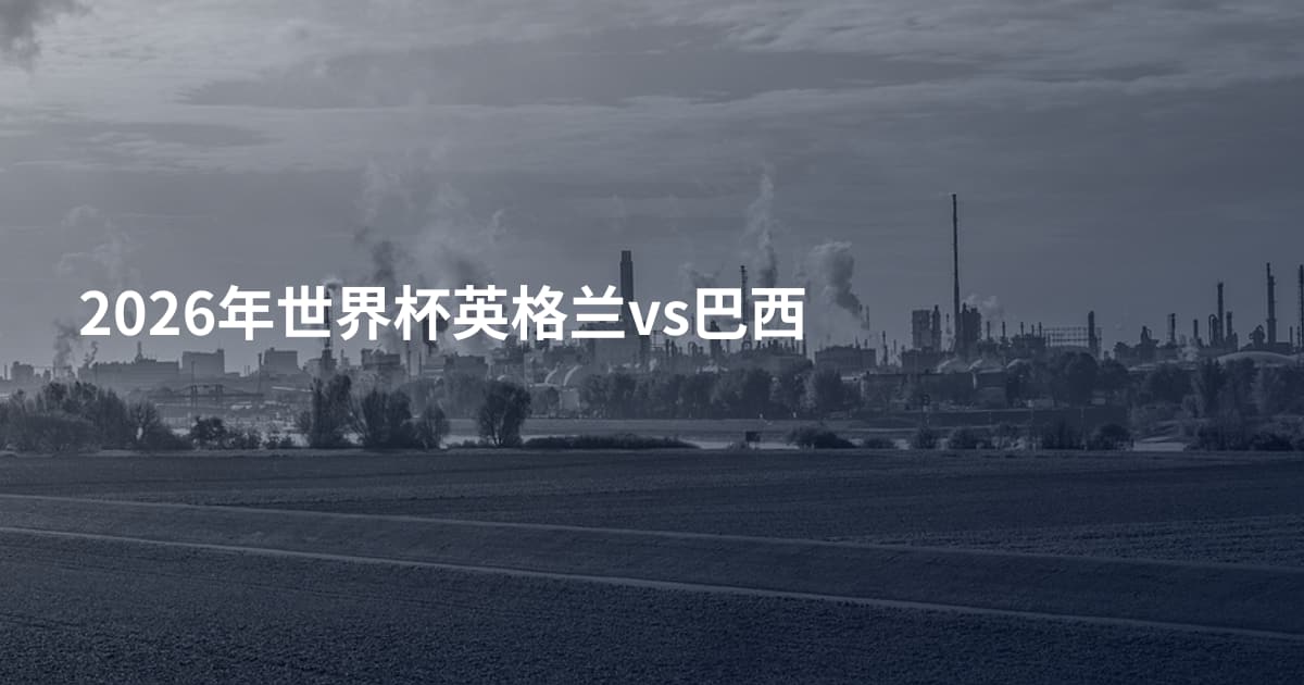 2026年世界杯英格兰vs巴西