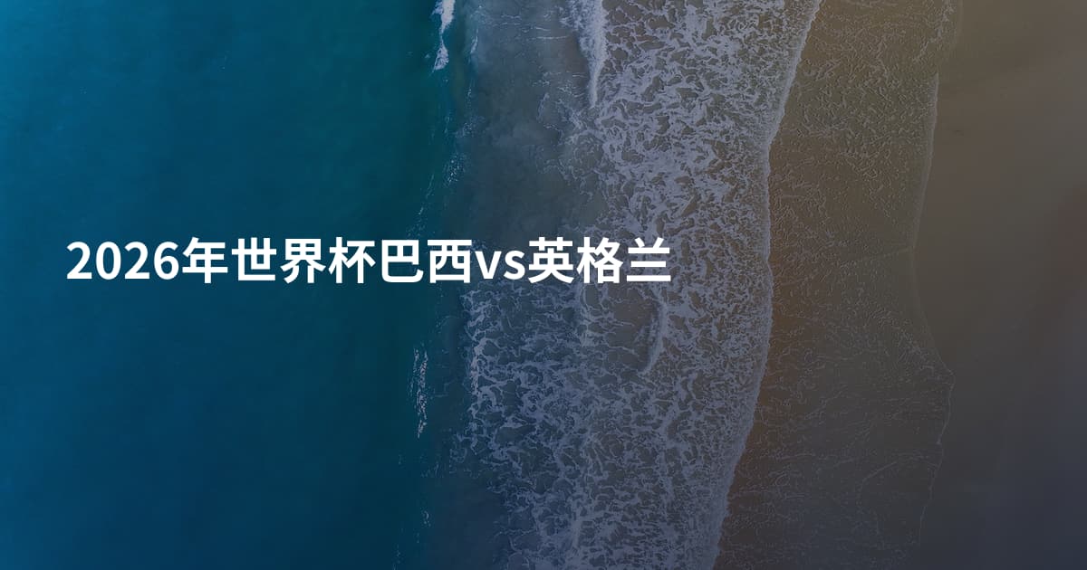 2026年世界杯巴西vs英格兰
