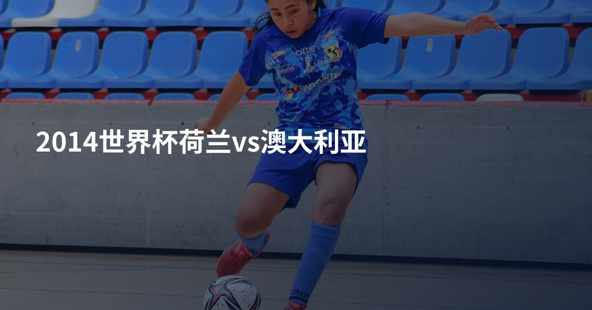 2014世界杯荷兰vs澳大利亚
