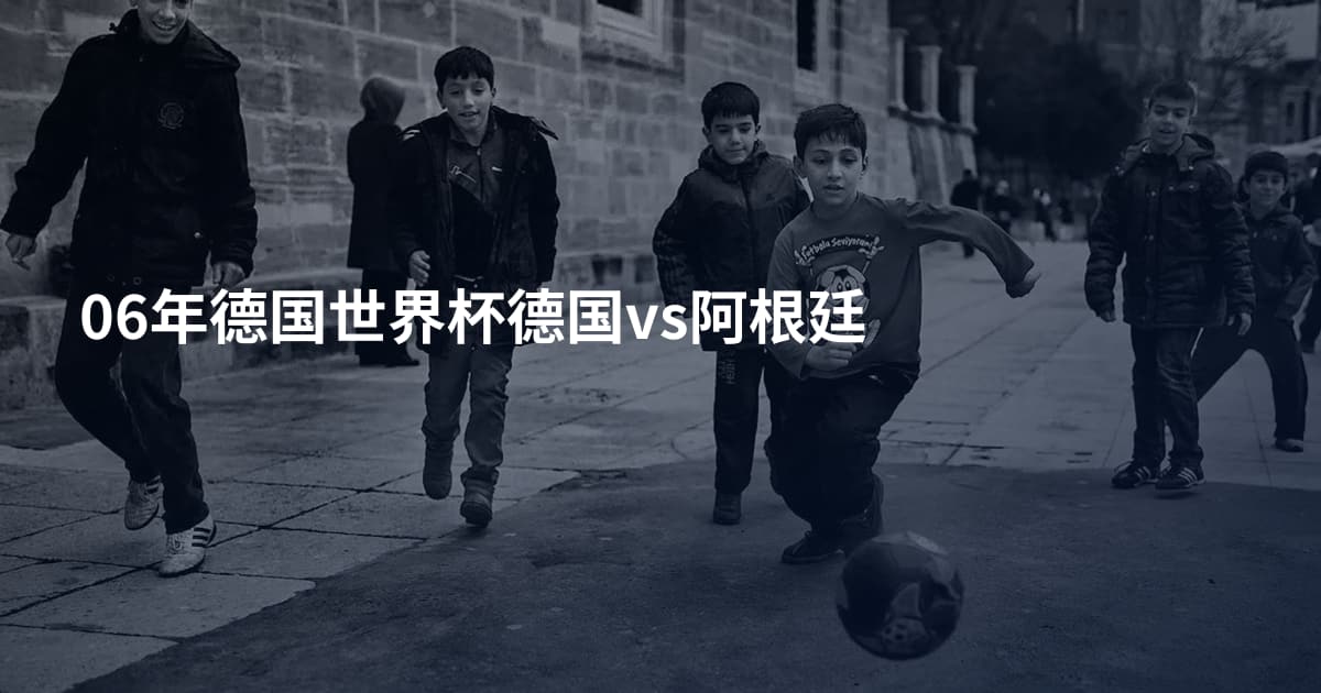 06年德国世界杯德国vs阿根廷