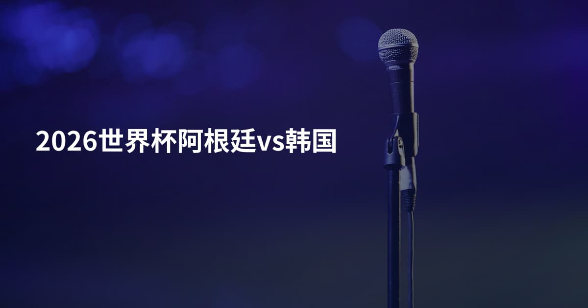 2026世界杯阿根廷vs韩国
