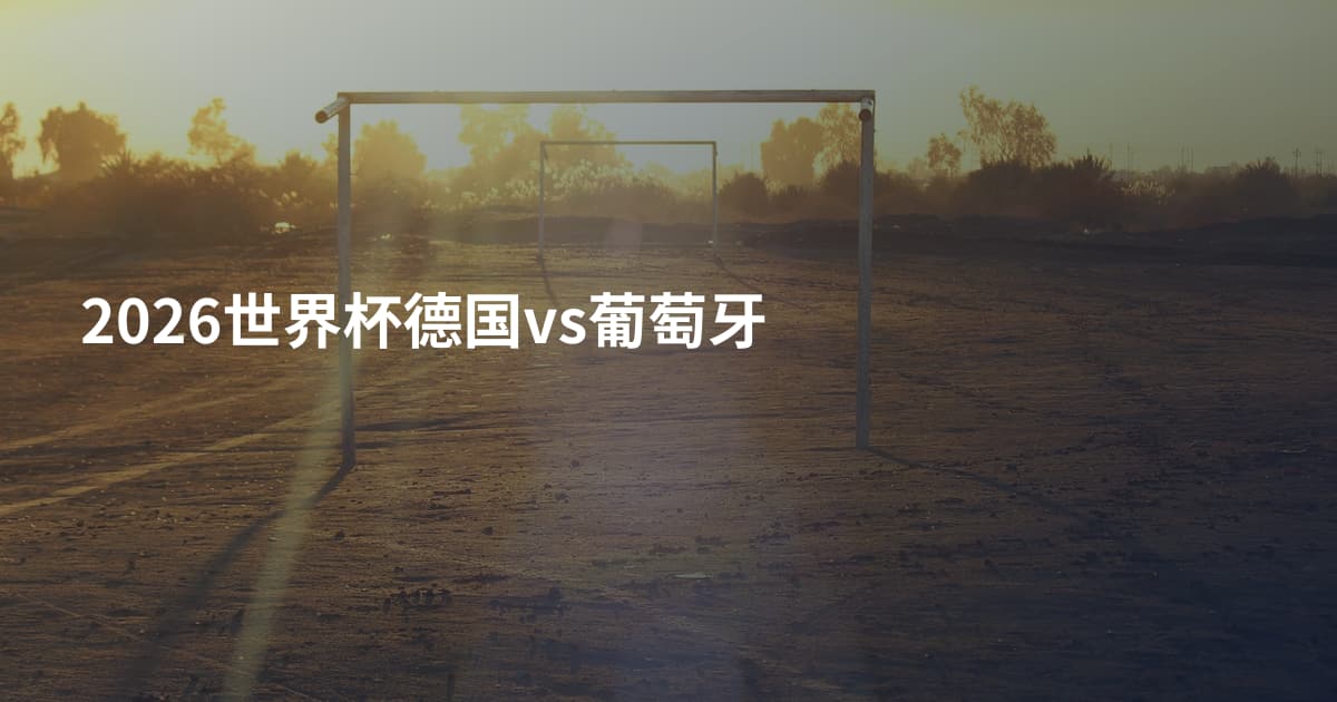 2026世界杯德国vs葡萄牙