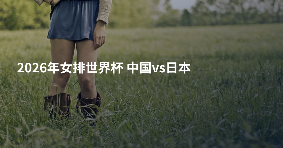 2026年女排世界杯 中国vs日本