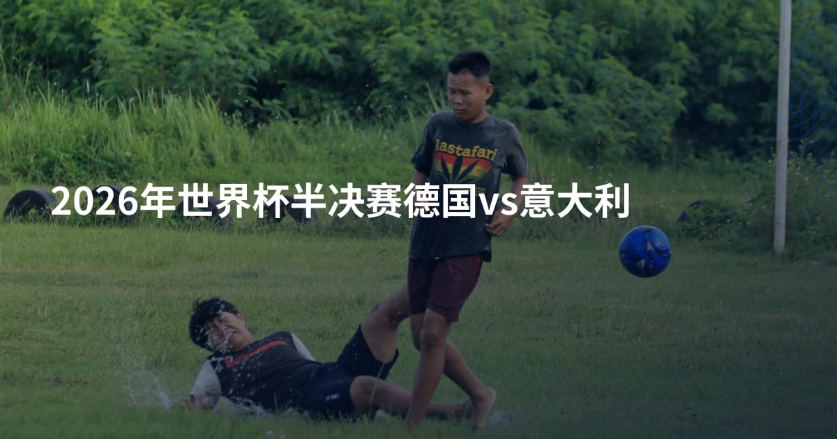 2026年世界杯半决赛德国vs意大利