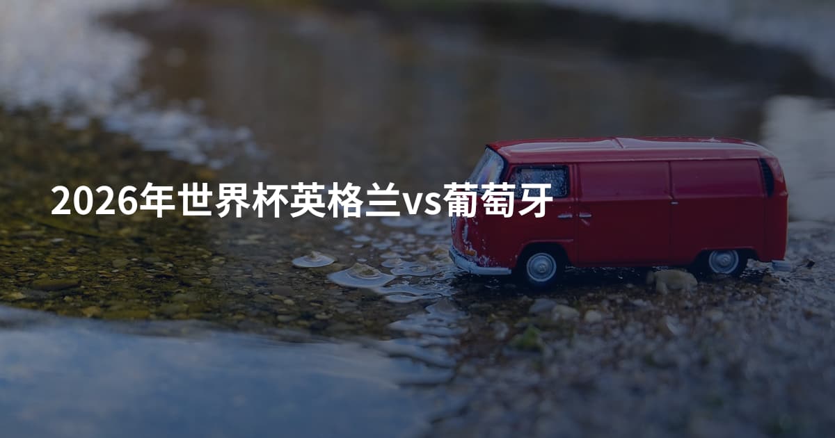2026年世界杯英格兰vs葡萄牙