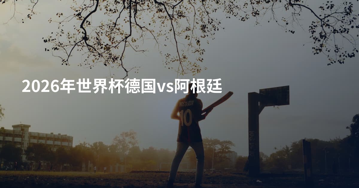 2026年世界杯德国vs阿根廷