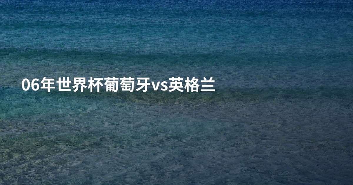 06年世界杯葡萄牙vs英格兰