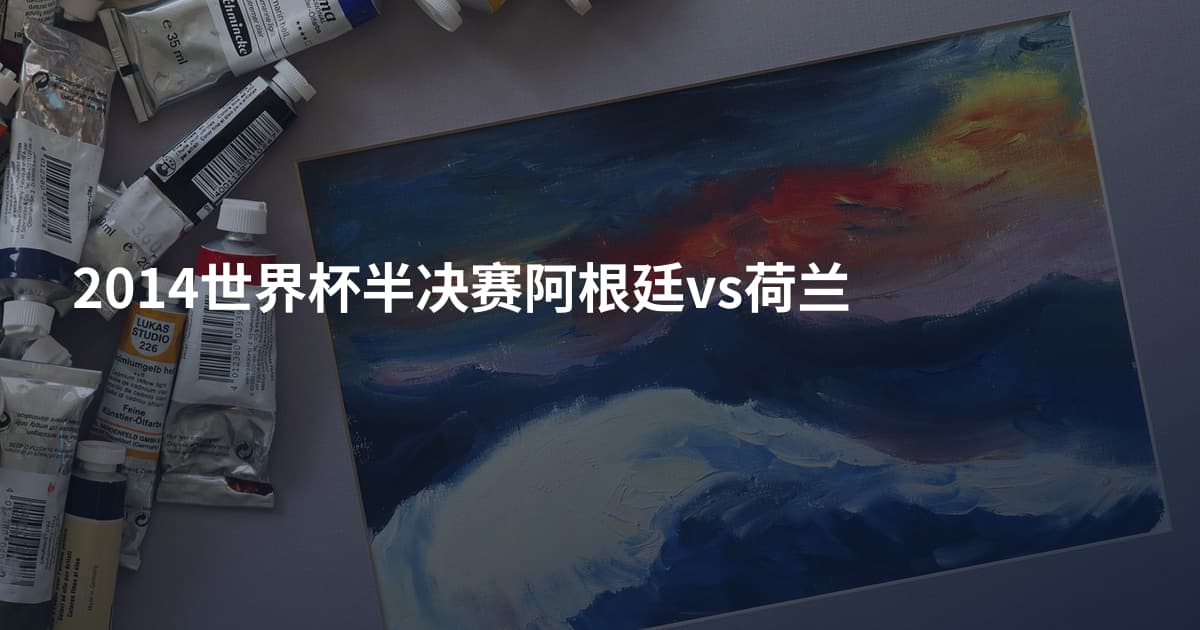 2014世界杯半决赛阿根廷vs荷兰