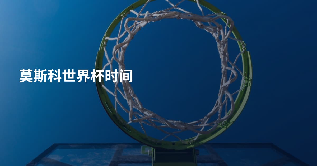 莫斯科世界杯时间